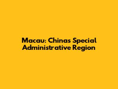 Macau: China's Special Administrative Region