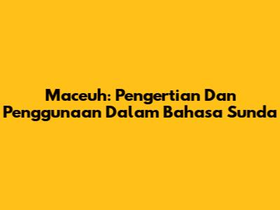 Maceuh: Pengertian Dan Penggunaan Dalam Bahasa Sunda
