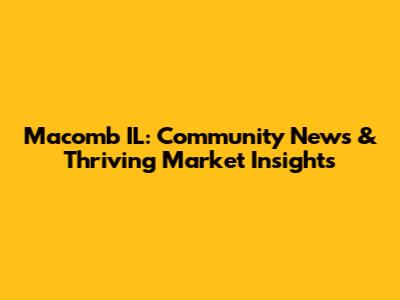 Macomb IL: Community News & Thriving Market Insights
