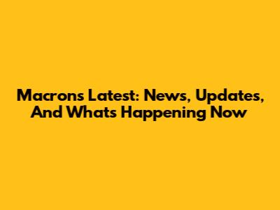 Macron's Latest: News, Updates, And What's Happening Now