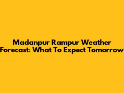 Madanpur Rampur Weather Forecast: What To Expect Tomorrow
