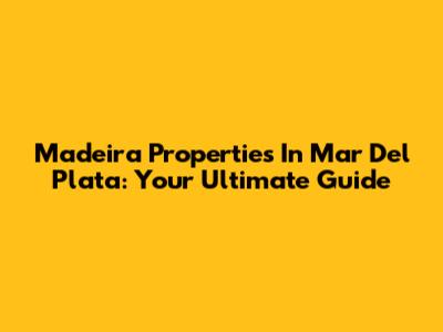 Madeira Properties In Mar Del Plata: Your Ultimate Guide