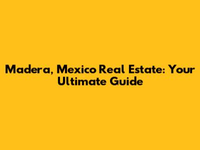 Madera, Mexico Real Estate: Your Ultimate Guide