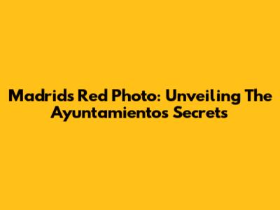 Madrid's Red Photo: Unveiling The Ayuntamiento's Secrets