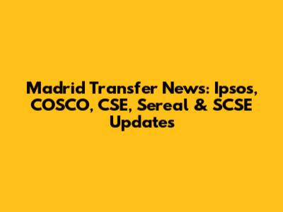 Madrid Transfer News: Ipsos, COSCO, CSE, Sereal & SCSE Updates