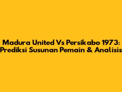 Madura United Vs Persikabo 1973: Prediksi Susunan Pemain & Analisis