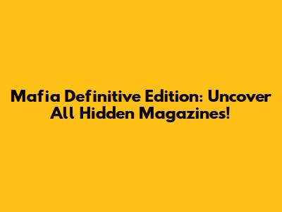 Mafia Definitive Edition: Uncover All Hidden Magazines!