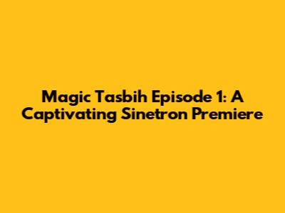 Magic Tasbih Episode 1: A Captivating Sinetron Premiere