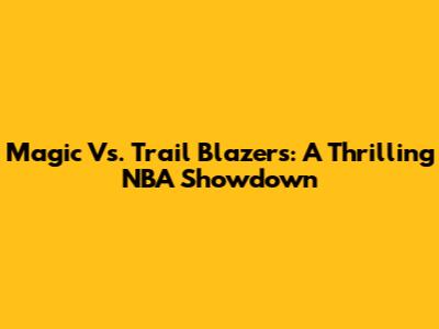 Magic Vs. Trail Blazers: A Thrilling NBA Showdown