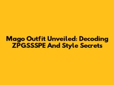 Mago Outfit Unveiled: Decoding _ZPGSSSPE_ And Style Secrets