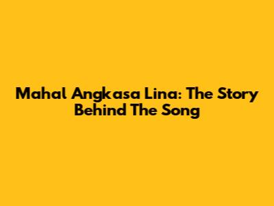 Mahal Angkasa Lina: The Story Behind The Song
