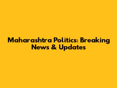Maharashtra Politics: Breaking News & Updates