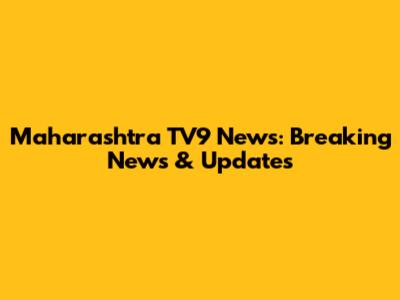 Maharashtra TV9 News: Breaking News & Updates