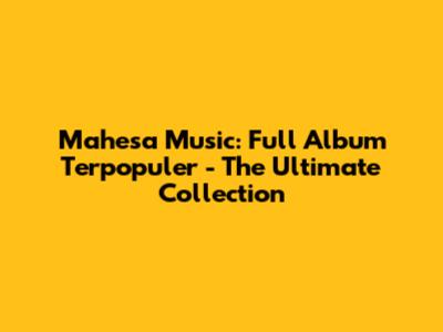 Mahesa Music: Full Album Terpopuler - The Ultimate Collection