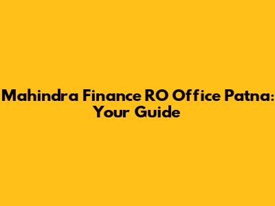 Mahindra Finance RO Office Patna: Your Guide