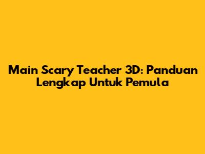 Main Scary Teacher 3D: Panduan Lengkap Untuk Pemula