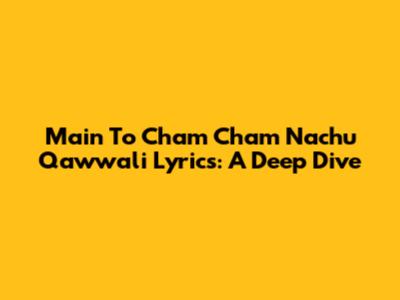 Main To Cham Cham Nachu Qawwali Lyrics: A Deep Dive