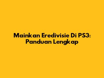 Mainkan Eredivisie Di PS3: Panduan Lengkap