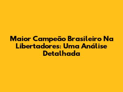 Maior Campeão Brasileiro Na Libertadores: Uma Análise Detalhada