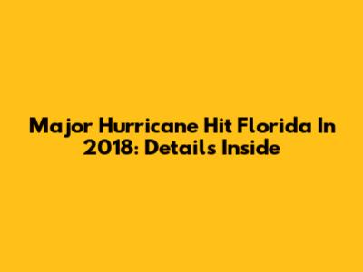 Major Hurricane Hit Florida In 2018: Details Inside