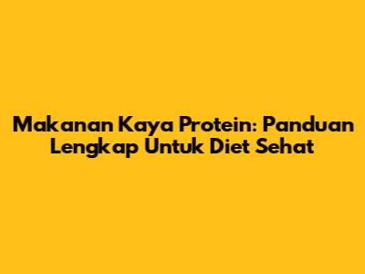 Makanan Kaya Protein: Panduan Lengkap Untuk Diet Sehat
