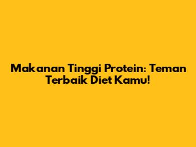 Makanan Tinggi Protein: Teman Terbaik Diet Kamu!