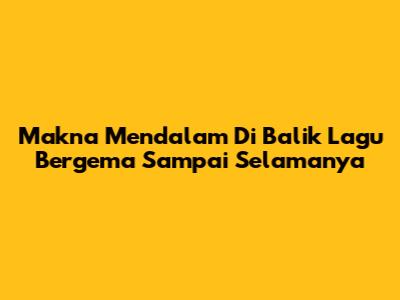 Makna Mendalam Di Balik Lagu "Bergema Sampai Selamanya"
