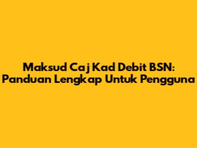 Maksud Caj Kad Debit BSN: Panduan Lengkap Untuk Pengguna