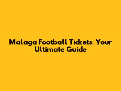 Malaga Football Tickets: Your Ultimate Guide