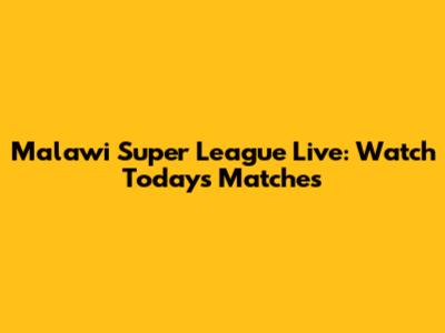 Malawi Super League Live: Watch Today's Matches