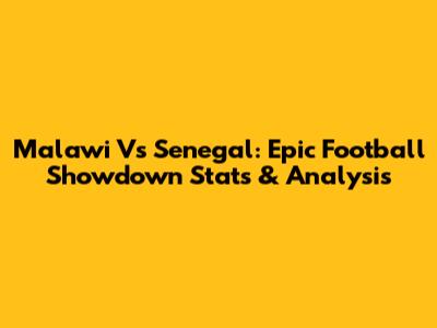 Malawi Vs Senegal: Epic Football Showdown Stats & Analysis