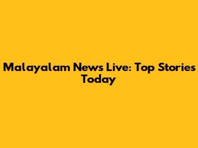 Malayalam News Live: Top Stories Today