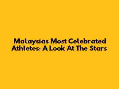 Malaysia's Most Celebrated Athletes: A Look At The Stars