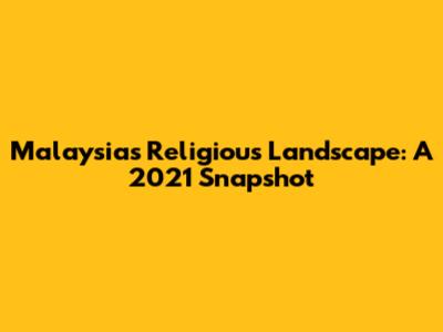 Malaysia's Religious Landscape: A 2021 Snapshot