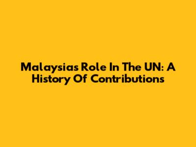 Malaysia's Role In The UN: A History Of Contributions