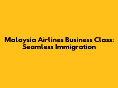 Malaysia Airlines Business Class: Seamless Immigration
