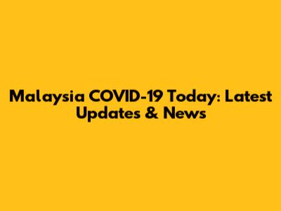 Malaysia COVID-19 Today: Latest Updates & News
