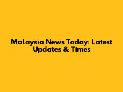Malaysia News Today: Latest Updates & Times