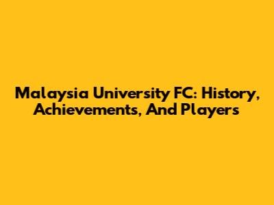 Malaysia University FC: History, Achievements, And Players