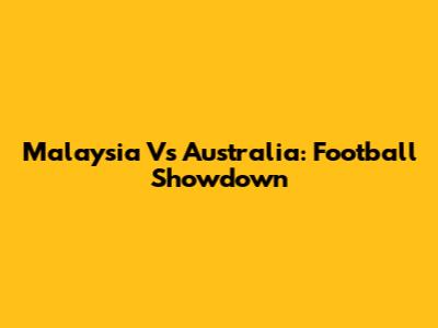 Malaysia Vs Australia: Football Showdown