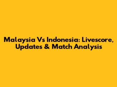 Malaysia Vs Indonesia: Livescore, Updates & Match Analysis