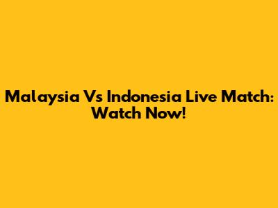 Malaysia Vs Indonesia Live Match: Watch Now!