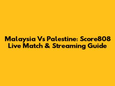 Malaysia Vs Palestine: Score808 Live Match & Streaming Guide