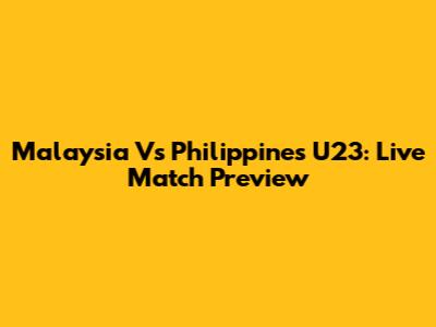Malaysia Vs Philippines U23: Live Match Preview