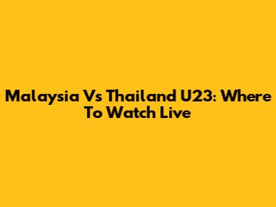 Malaysia Vs Thailand U23: Where To Watch Live