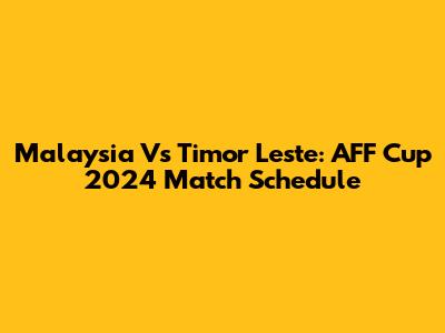 Malaysia Vs Timor Leste: AFF Cup 2024 Match Schedule