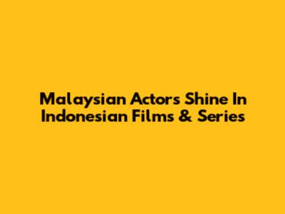 Malaysian Actors Shine In Indonesian Films & Series