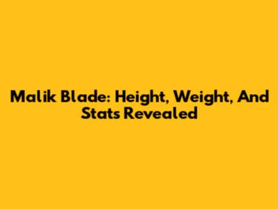 Malik Blade: Height, Weight, And Stats Revealed
