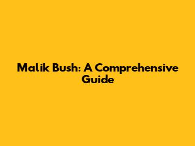 Malik Bush: A Comprehensive Guide