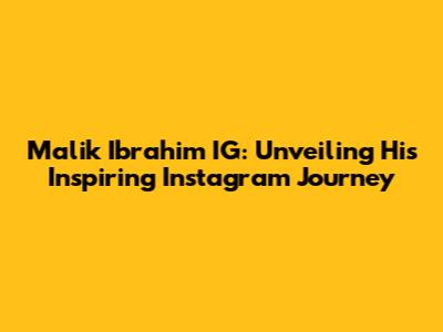 Malik Ibrahim IG: Unveiling His Inspiring Instagram Journey
